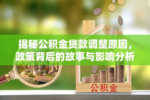 铜鼓揭秘公积金贷款调整原因，政策背后的故事与影响分析