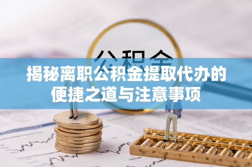 铜鼓揭秘离职公积金提取代办的便捷之道与注意事项
