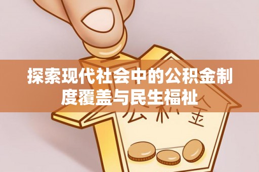 铜鼓探索现代社会中的公积金制度覆盖与民生福祉