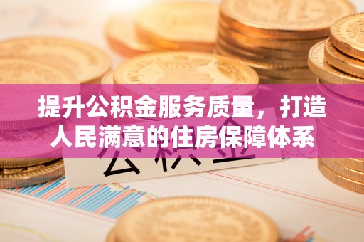 铜鼓提升公积金服务质量，打造人民满意的住房保障体系