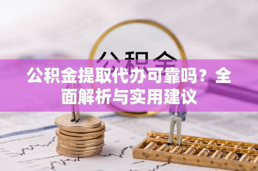 铜鼓公积金提取代办可靠吗？全面解析与实用建议