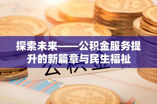 铜鼓探索未来——公积金服务提升的新篇章与民生福祉