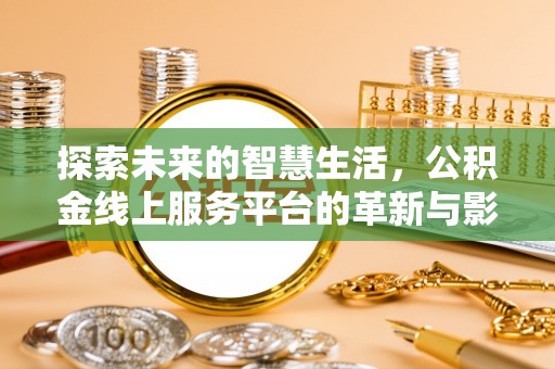 铜鼓探索未来的智慧生活，公积金线上服务平台的革新与影响