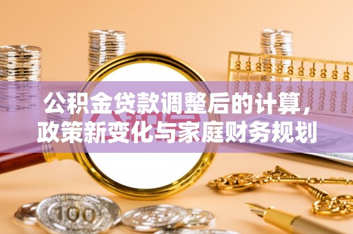 铜鼓公积金贷款调整后的计算，政策新变化与家庭财务规划