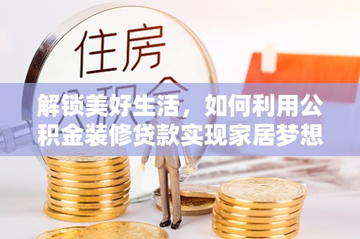 铜鼓解锁美好生活，如何利用公积金装修贷款实现家居梦想