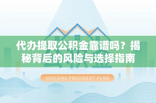 铜鼓代办提取公积金靠谱吗？揭秘背后的风险与选择指南