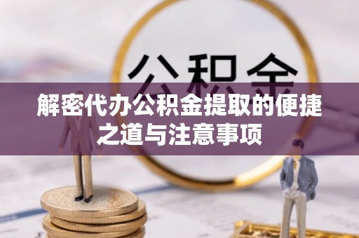 铜鼓解密代办公积金提取的便捷之道与注意事项