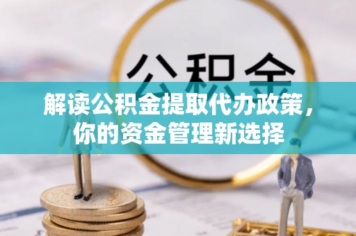 铜鼓解读公积金提取代办政策，你的资金管理新选择