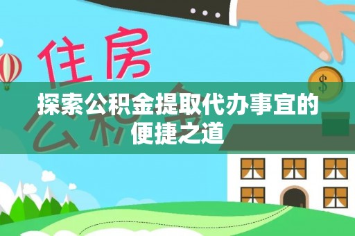 铜鼓探索公积金提取代办事宜的便捷之道