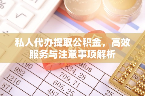 铜鼓私人代办提取公积金，高效服务与注意事项解析