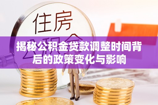 铜鼓揭秘公积金贷款调整时间背后的政策变化与影响