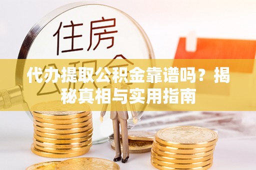 铜鼓代办提取公积金靠谱吗？揭秘真相与实用指南