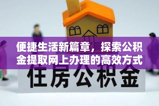 铜鼓便捷生活新篇章，探索公积金提取网上办理的高效方式