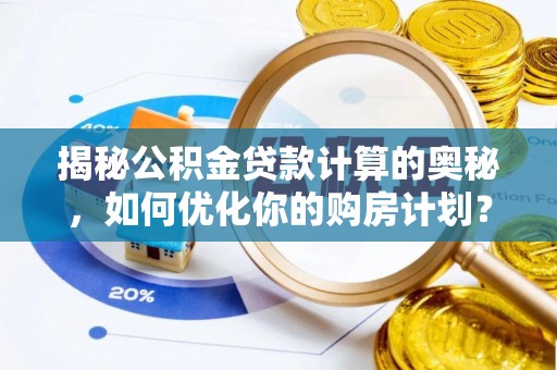 铜鼓揭秘公积金贷款计算的奥秘，如何优化你的购房计划？