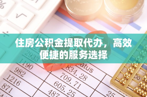 铜鼓住房公积金提取代办，高效便捷的服务选择