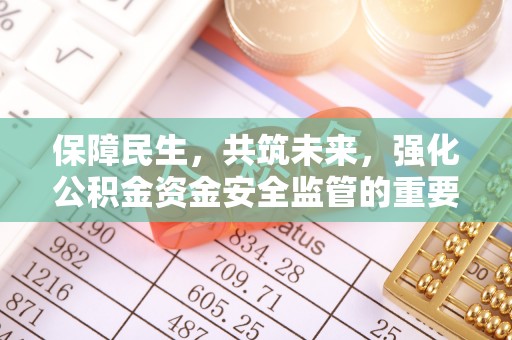 铜鼓保障民生，共筑未来，强化公积金资金安全监管的重要性