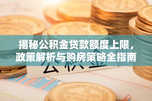 铜鼓揭秘公积金贷款额度上限，政策解析与购房策略全指南