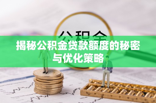 铜鼓揭秘公积金贷款额度的秘密与优化策略