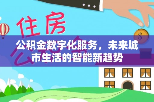 铜鼓公积金数字化服务，未来城市生活的智能新趋势