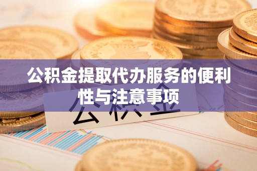 铜鼓公积金提取代办服务的便利性与注意事项