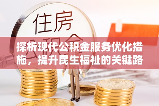 铜鼓探析现代公积金服务优化措施，提升民生福祉的关键路径