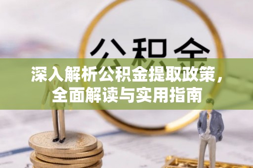 铜鼓深入解析公积金提取政策，全面解读与实用指南