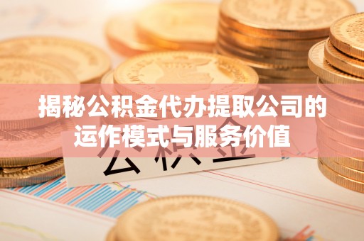 铜鼓揭秘公积金代办提取公司的运作模式与服务价值