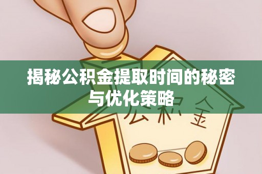 铜鼓揭秘公积金提取时间的秘密与优化策略