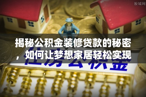 铜鼓揭秘公积金装修贷款的秘密，如何让梦想家居轻松实现？