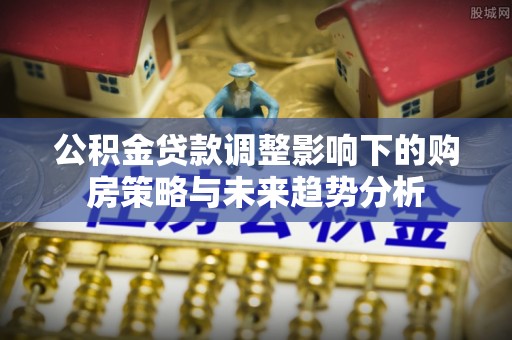 铜鼓公积金贷款调整影响下的购房策略与未来趋势分析
