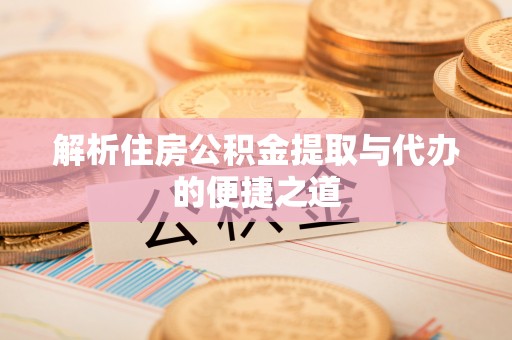 铜鼓解析住房公积金提取与代办的便捷之道
