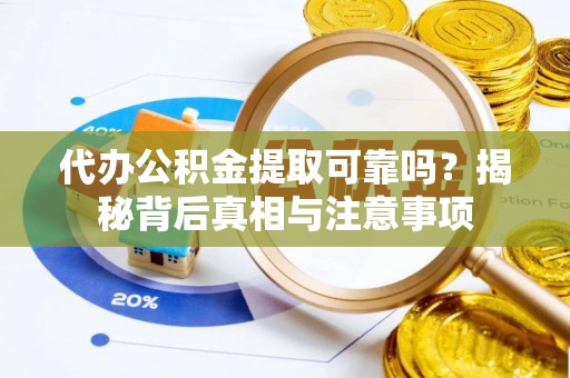 铜鼓代办公积金提取可靠吗？揭秘背后真相与注意事项