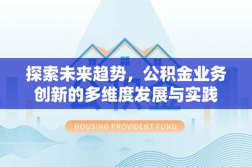 铜鼓探索未来趋势，公积金业务创新的多维度发展与实践
