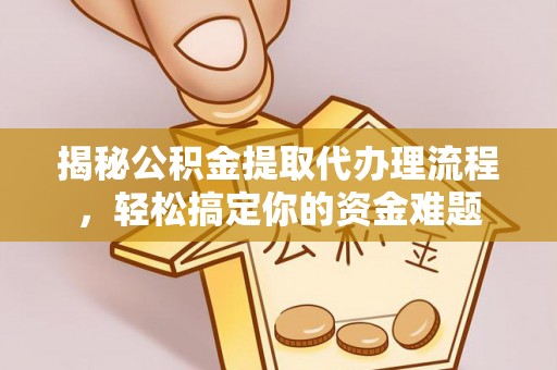 铜鼓揭秘公积金提取代办理流程，轻松搞定你的资金难题
