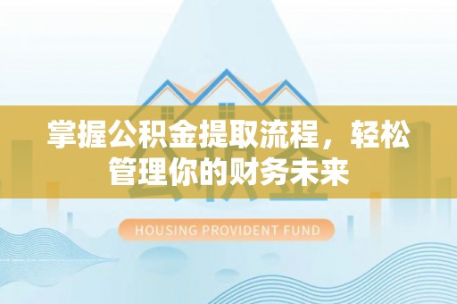 铜鼓掌握公积金提取流程，轻松管理你的财务未来