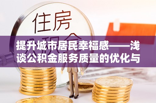 铜鼓提升城市居民幸福感——浅谈公积金服务质量的优化与未来