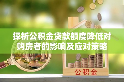 铜鼓探析公积金贷款额度降低对购房者的影响及应对策略