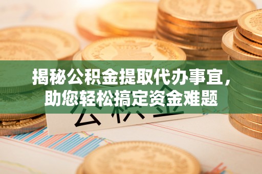 铜鼓揭秘公积金提取代办事宜，助您轻松搞定资金难题