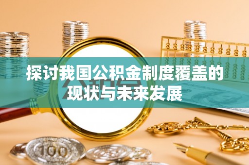 铜鼓探讨我国公积金制度覆盖的现状与未来发展