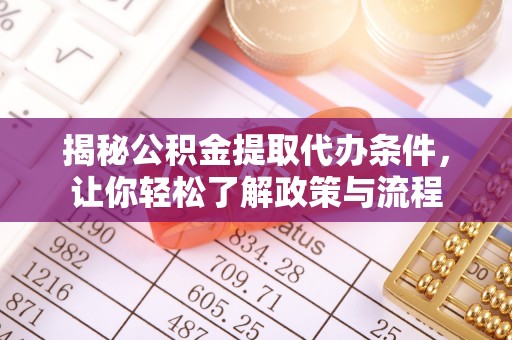 铜鼓揭秘公积金提取代办条件，让你轻松了解政策与流程