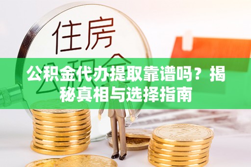 铜鼓公积金代办提取靠谱吗？揭秘真相与选择指南
