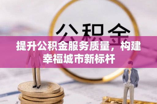 铜鼓提升公积金服务质量，构建幸福城市新标杆
