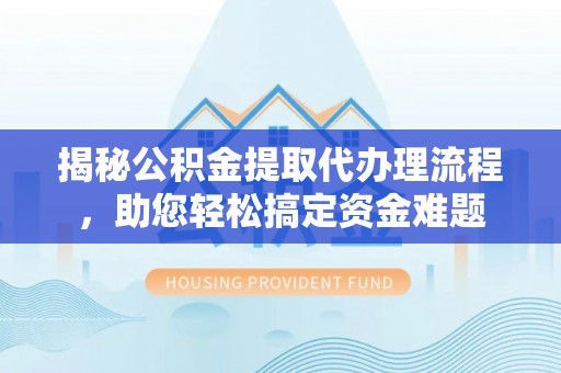 铜鼓揭秘公积金提取代办理流程，助您轻松搞定资金难题