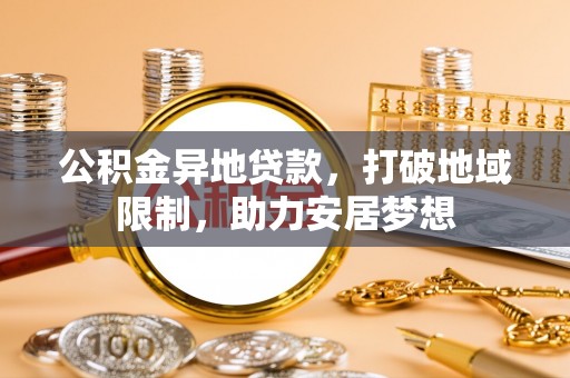 铜鼓公积金异地贷款，打破地域限制，助力安居梦想