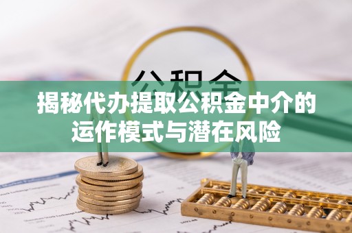 铜鼓揭秘代办提取公积金中介的运作模式与潜在风险