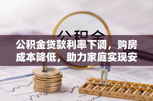 铜鼓公积金贷款利率下调，购房成本降低，助力家庭实现安居梦
