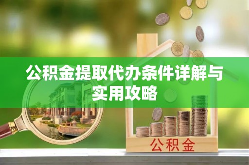 铜鼓公积金提取代办条件详解与实用攻略