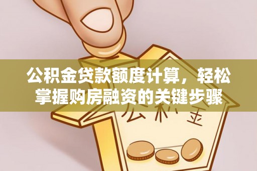 铜鼓公积金贷款额度计算，轻松掌握购房融资的关键步骤