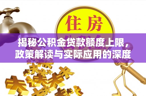 铜鼓揭秘公积金贷款额度上限，政策解读与实际应用的深度分析