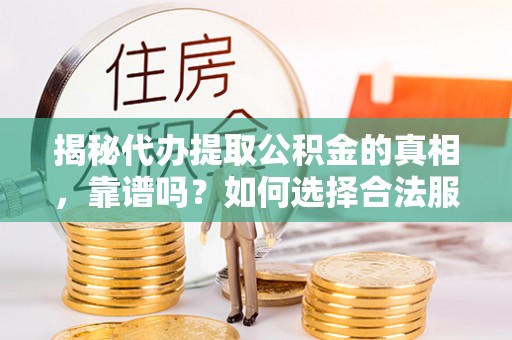 铜鼓揭秘代办提取公积金的真相，靠谱吗？如何选择合法服务？